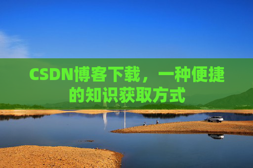 CSDN博客下载，一种便捷的知识获取方式
